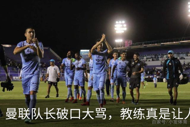 曼联队长破口大骂，教练真是让人抓狂！